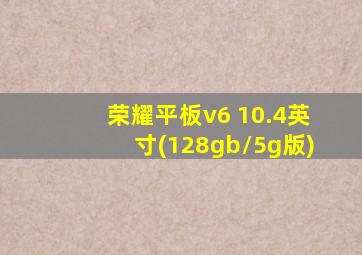 荣耀平板v6 10.4英寸(128gb/5g版)